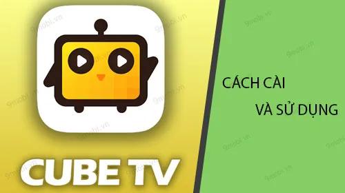 Hướng dẫn chi tiết cách cài đặt và sử dụng CubeTV