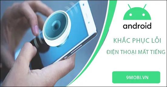 Hướng dẫn khắc phục tình trạng điện thoại Android không có âm thanh