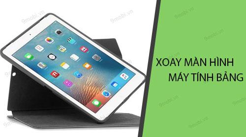 Hướng dẫn xoay màn hình trên máy tính bảng để tận dụng tối đa không gian sử dụng.