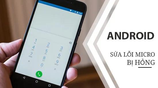Hướng dẫn khắc phục lỗi Micro không hoạt động trên điện thoại Android