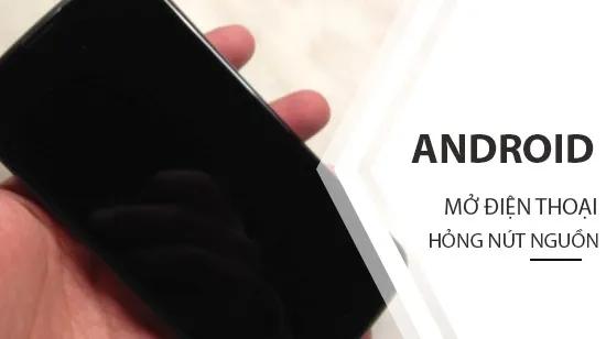 Cách mở điện thoại Android khi nút nguồn không hoạt động