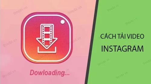 Hướng dẫn cách tải video từ Instagram trên các thiết bị iPhone và Android