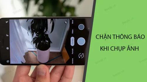 Mẹo tắt thông báo khi chụp ảnh trên Android giúp tập trung ghi lại khoảnh khắc