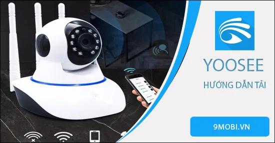 Hướng dẫn chi tiết cách tải ứng dụng Yoosee cho điện thoại