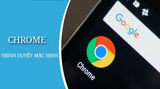 Hướng dẫn cách thiết lập Chrome làm trình duyệt mặc định trên điện thoại của bạn.