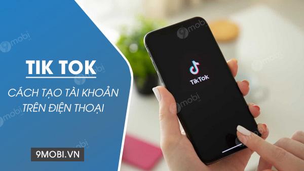 Hướng dẫn đăng ký tài khoản TikTok trên điện thoại đơn giản, nhanh chóng