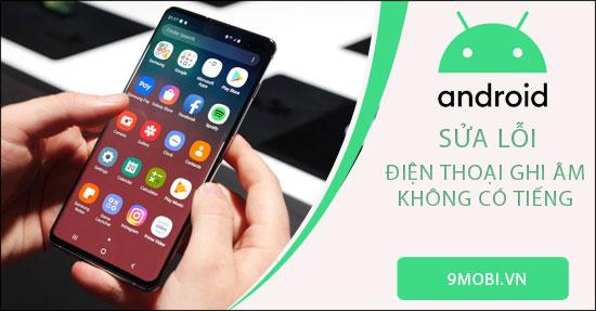 Khắc phục lỗi ghi âm không hoạt động trên điện thoại Android