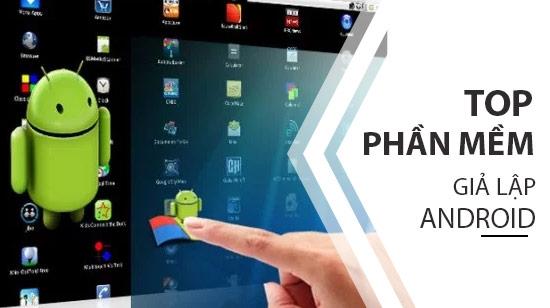 Những phần mềm giả lập Android tốt nhất hiện nay