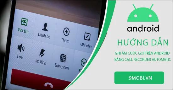 Hướng dẫn ghi âm cuộc gọi trên Android với ứng dụng Call Recorder Automatic