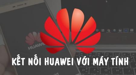 Hướng dẫn cách kết nối điện thoại Huawei với máy tính nhanh chóng và đơn giản.