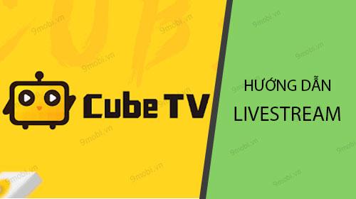Hướng dẫn chi tiết cách livestream trên nền tảng CubeTV