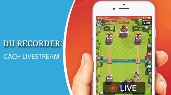 Hướng dẫn chi tiết Livestream trên điện thoại với DU Recorder