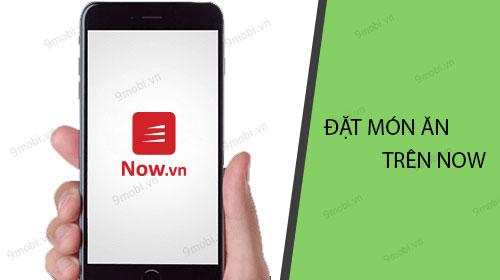 Hướng dẫn chi tiết cách đặt món ăn nhanh chóng trên ứng dụng Now