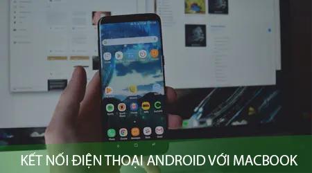 Hướng dẫn kết nối điện thoại Android và Macbook đơn giản, hiệu quả