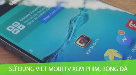 Cách sử dụng Viet Mobi TV để thưởng thức phim và bóng đá trực tuyến.