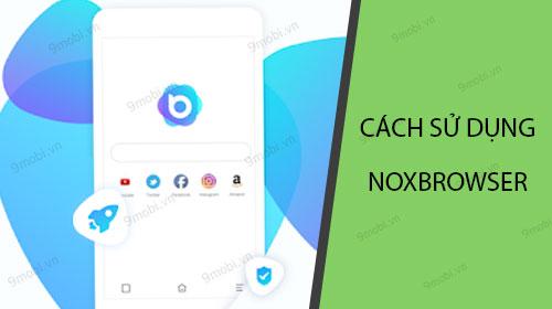 Hướng dẫn sử dụng NoxBrowser trên điện thoại một cách chi tiết và dễ hiểu.