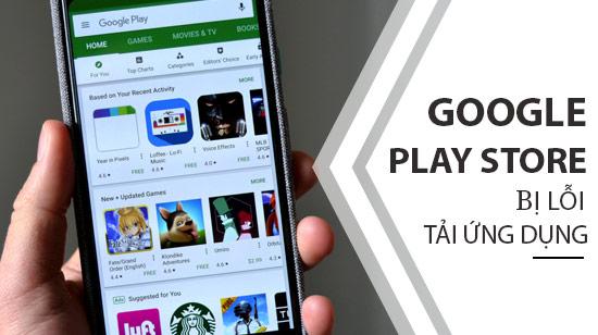 Cách khắc phục lỗi Google Play Store đột ngột đóng hoặc không thể tải ứng dụng