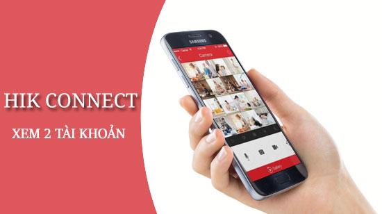 Hướng dẫn quản lý song song 2 tài khoản HIK Connect trên một thiết bị di động