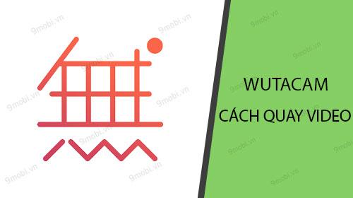Hướng dẫn khám phá tính năng quay video đặc sắc trên WutaCam