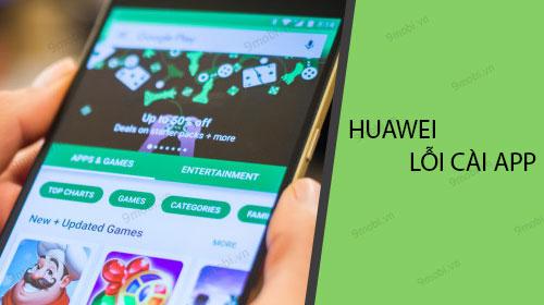 Huawei gặp lỗi không thể cài đặt ứng dụng từ CH Play và Google Play