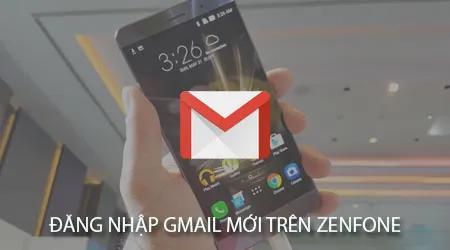 Hướng dẫn chi tiết đăng nhập Gmail phiên bản mới trên điện thoại Zenfone