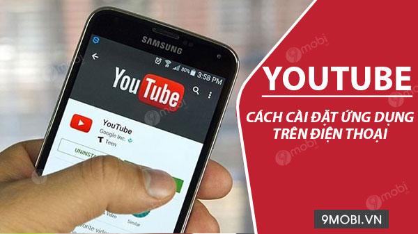 Hướng dẫn chi tiết cách cài đặt YouTube trên điện thoại
