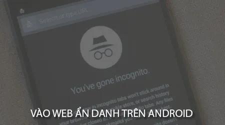 Cách truy cập Web ẩn danh trên các trình duyệt Android