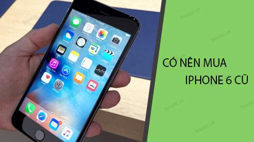 iPhone 6 cũ Like New: Lựa chọn khôn ngoan hay không?