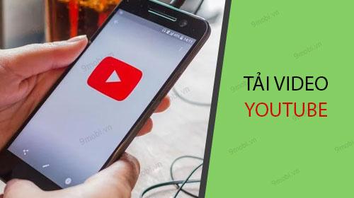 Bí quyết tải video Youtube về điện thoại cực dễ không cần cài đặt phần mềm