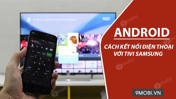 Hướng dẫn chi tiết cách kết nối điện thoại Android với TV Samsung
