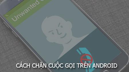Bí quyết chặn cuộc gọi không mong muốn trên điện thoại Android một cách hiệu quả