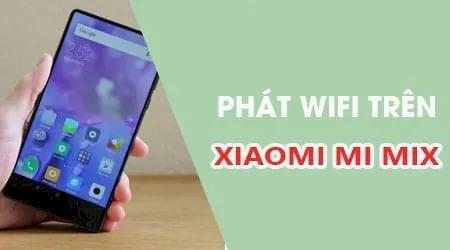 Hướng dẫn chi tiết cách phát WiFi trên Xiaomi Mi Mix