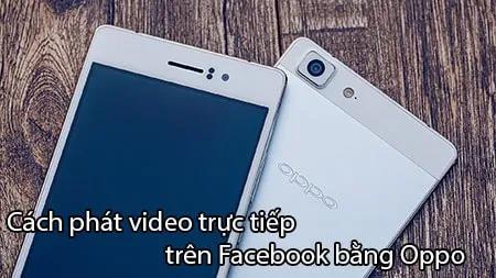 Hướng dẫn livestream Facebook chi tiết trên điện thoại Oppo