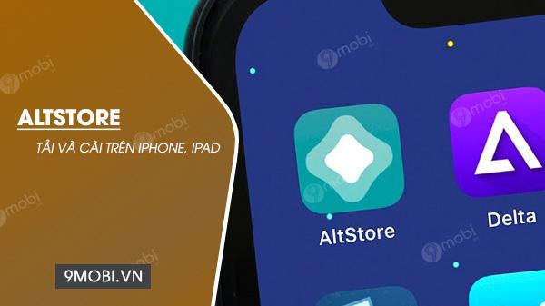 Hướng dẫn chi tiết cách tải và cài đặt AltStore trên iPhone, iPad đơn giản nhất