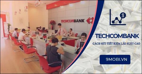 Hướng dẫn gửi tiết kiệm tại Techcombank với mức lãi suất cao