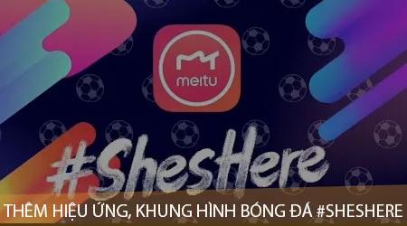 #ShesHere - Bí quyết trang trí ảnh với hiệu ứng và khung hình bóng đá đặc trưng từng quốc gia
