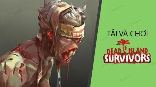 Hướng dẫn tải và chơi Dead Island Survivors trên điện thoại di động