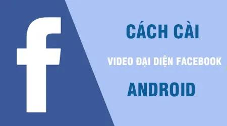 Hướng dẫn chi tiết cách đặt video làm avatar Facebook trên điện thoại Android