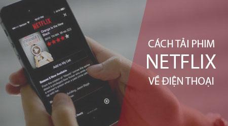 Hướng dẫn chi tiết cách tải phim từ Netflix về điện thoại