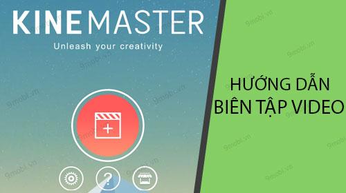 Hướng dẫn chi tiết cách tải và sử dụng KineMaster để chỉnh sửa video chuyên nghiệp ngay trên điện thoại