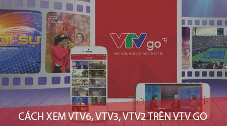 Hướng dẫn chi tiết cách xem các kênh VTV6, VTV3, VTV2 trên ứng dụng VTV Go