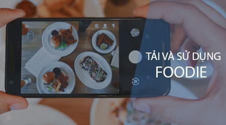 Hướng dẫn chi tiết tải và sử dụng Foodie - Ứng dụng chụp ảnh ẩm thực đẹp mê ly với bộ lọc chuyên nghiệp