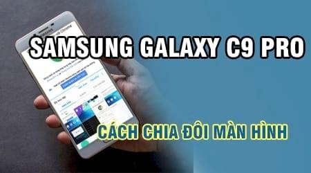 Hướng dẫn chia đôi màn hình Samsung Galaxy C9 Pro: Đa nhiệm thông minh