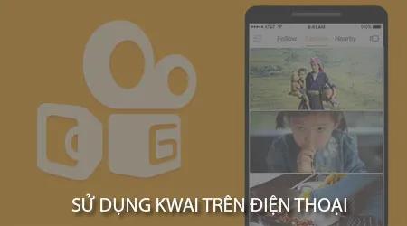 Hướng dẫn sử dụng Kwai trên điện thoại Android và iPhone