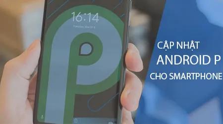 Cách nâng cấp lên Android P dành cho các dòng điện thoại tương thích