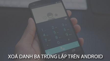 Cách loại bỏ danh bạ trùng lặp trên Android đơn giản, hiệu quả