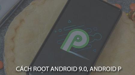 Hướng dẫn chi tiết cách ROOT điện thoại Android 9.0 (Android P)