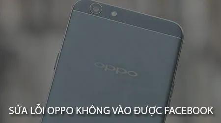 Khắc phục lỗi Oppo không truy cập được Facebook và Messenger