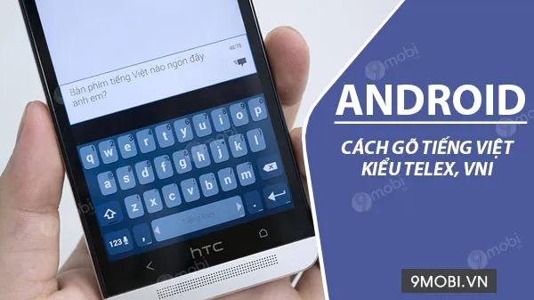 Hướng dẫn cách gõ tiếng Việt kiểu Telex và VNI trên các dòng điện thoại Android.