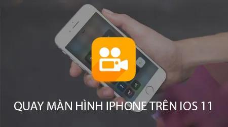 Hướng dẫn chi tiết cách quay màn hình iPhone trên iOS 11